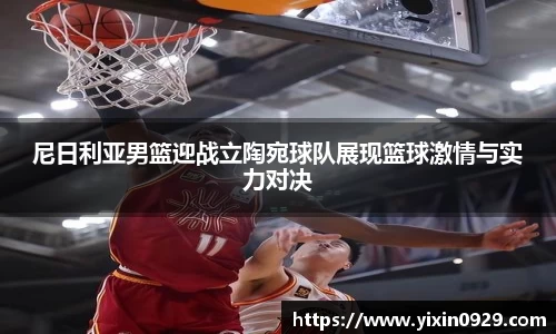 尼日利亚男篮迎战立陶宛球队展现篮球激情与实力对决