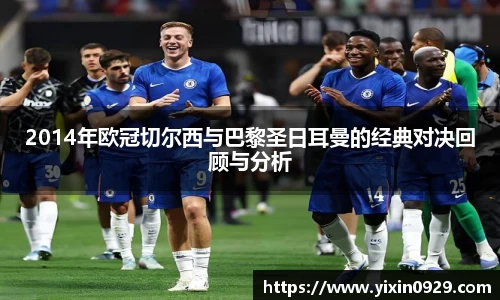 2014年欧冠切尔西与巴黎圣日耳曼的经典对决回顾与分析