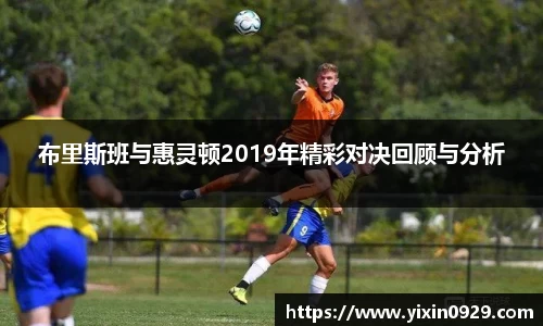 bevictor伟德布里斯班与惠灵顿2019年精彩对决回顾与分析