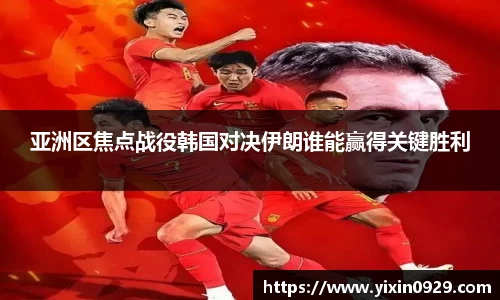 亚洲区焦点战役韩国对决伊朗谁能赢得关键胜利